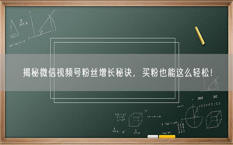 揭秘微信视频号粉丝增长秘诀，买粉也能这么轻松！