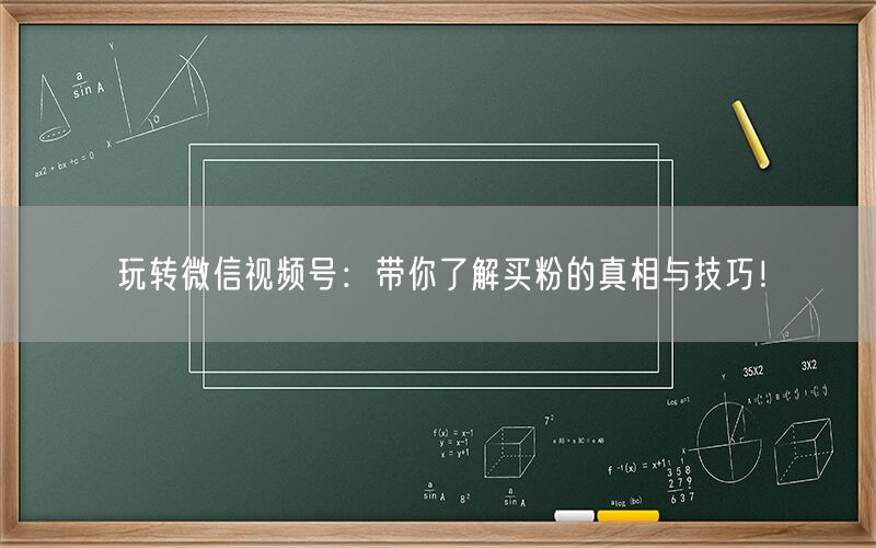 玩转微信视频号：带你了解买粉的真相与技巧！