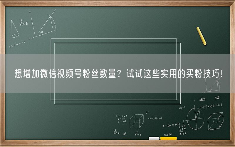 想增加微信视频号粉丝数量？试试这些实用的买粉技巧！