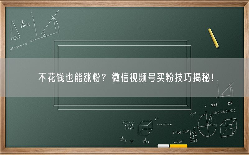 不花钱也能涨粉？微信视频号买粉技巧揭秘！