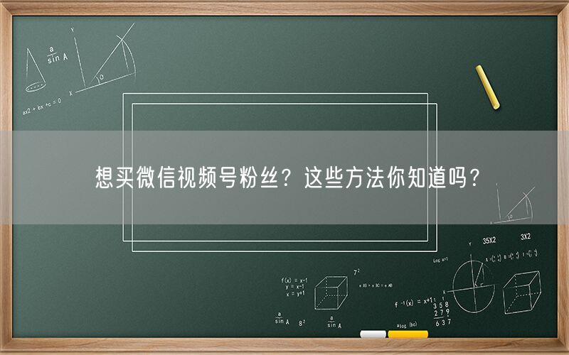 想买微信视频号粉丝？这些方法你知道吗？