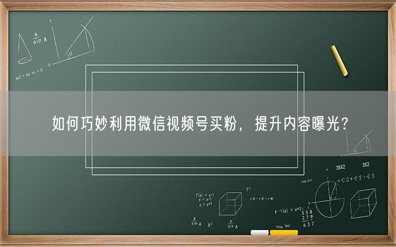 如何巧妙利用微信视频号买粉，提升内容曝光？