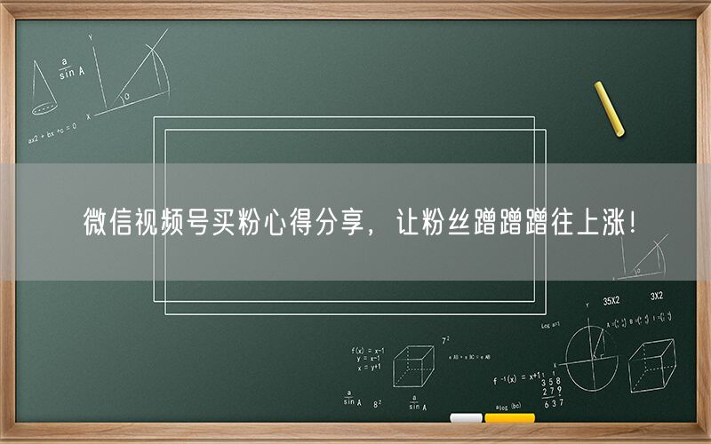 微信视频号买粉心得分享，让粉丝蹭蹭蹭往上涨！